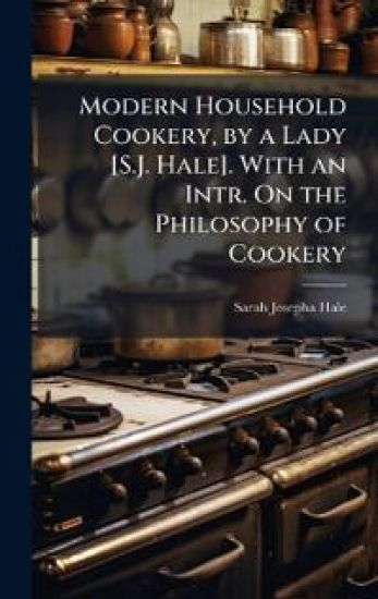Modern Household Cookery, by a Lady [S.J. Hale]. With an Intr. On the Philosophy of Cookery