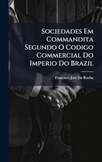 Sociedades Em Commandita Segundo O Codigo Commercial Do Imperio Do Brazil