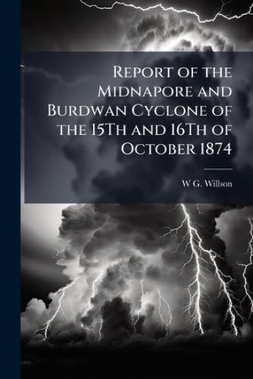 Report of the Midnapore and Burdwan Cyclone of the 15Th and 16Th of October 1874