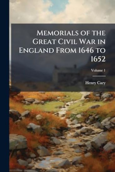 Memorials of the Great Civil War in England From 1646 to 1652
