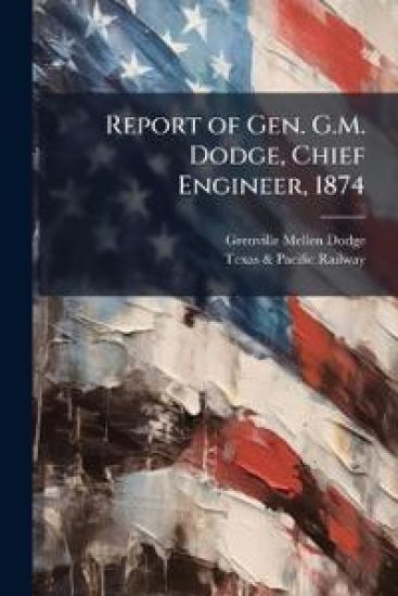 Report of Gen. G.M. Dodge, Chief Engineer, 1874