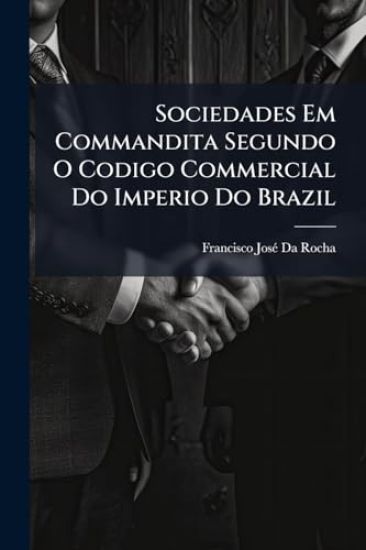 Sociedades Em Commandita Segundo O Codigo Commercial Do Imperio Do Brazil