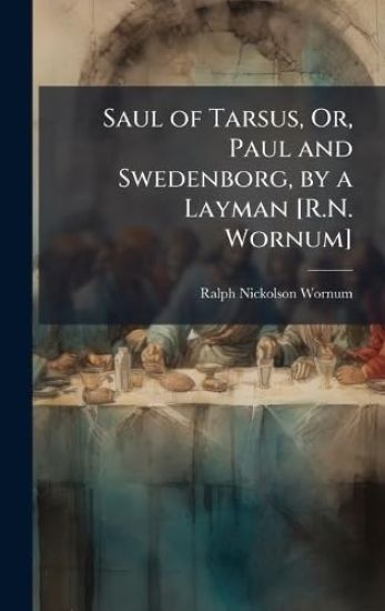 Saul of Tarsus, Or, Paul and Swedenborg, by a Layman [R.N. Wornum]