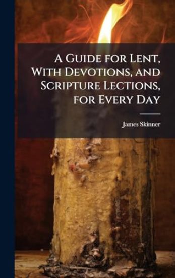 A Guide for Lent, With Devotions, and Scripture Lections, for Every Day