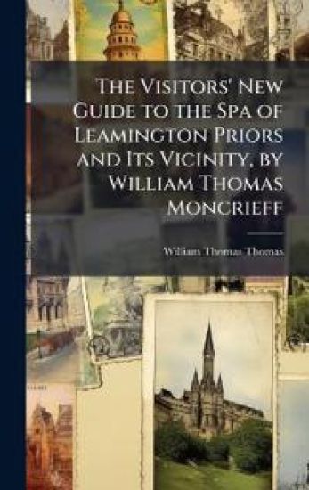 The Visitors' New Guide to the Spa of Leamington Priors and Its Vicinity, by William Thomas Moncrieff