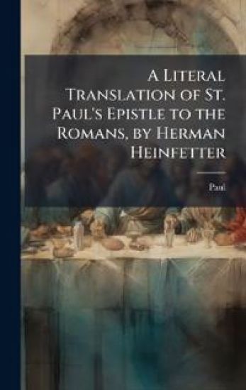 A Literal Translation of St. Paul's Epistle to the Romans, by Herman Heinfetter
