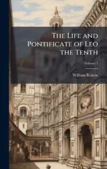 The Life and Pontificate of Leo the Tenth