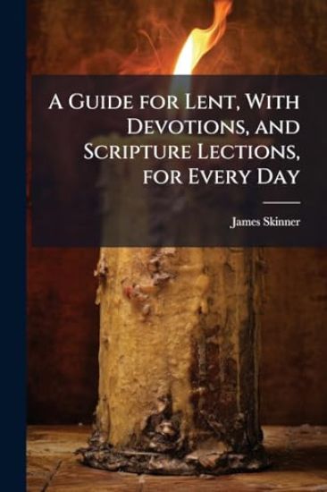 A Guide for Lent, With Devotions, and Scripture Lections, for Every Day