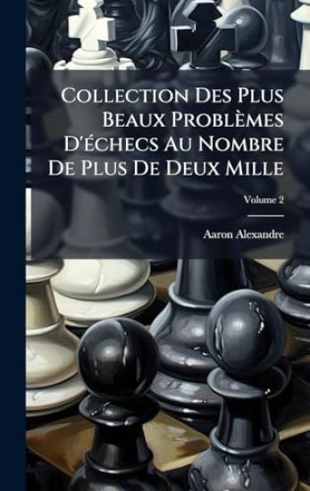 Collection Des Plus Beaux Problèmes D'Ã(c)checs Au Nombre De Plus De Deux Mille