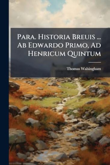 Para. Historia Breuis ... Ab Edwardo Primo, Ad Henricum Quintum