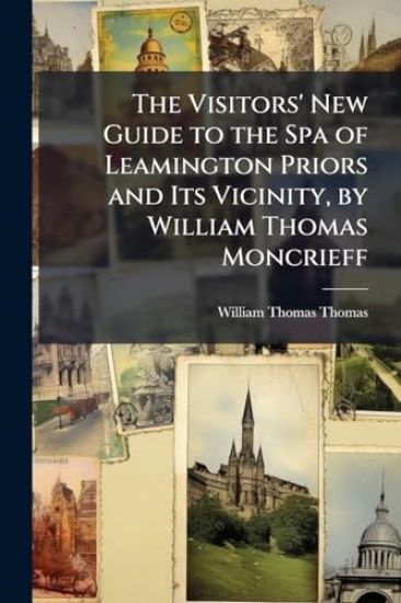 The Visitors' New Guide to the Spa of Leamington Priors and Its Vicinity, by William Thomas Moncrieff