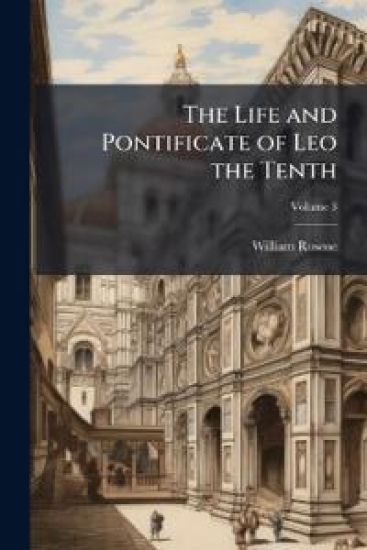 The Life and Pontificate of Leo the Tenth