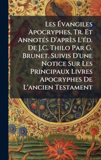 Les Ã?vangiles Apocryphes, Tr. Et AnnotÃ(c)s D'après L'Ã(c)d. De J.C. Thilo Par G. Brunet. Suivis D'une Notice Sur Les Principaux Livres Apocryphes De L'ancien Testament