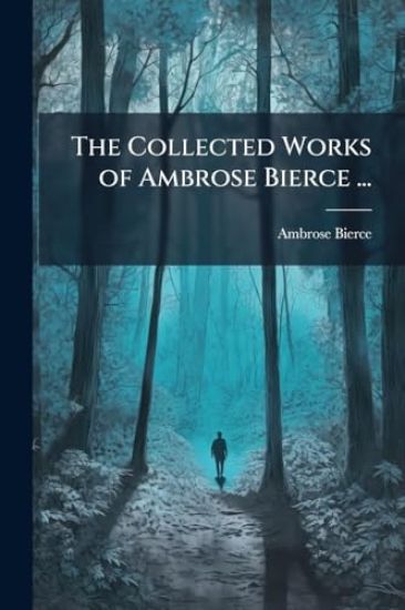 The Collected Works of Ambrose Bierce ...