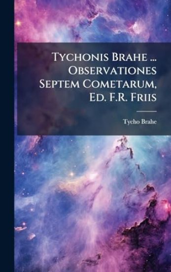 Tychonis Brahe ... Observationes Septem Cometarum, Ed. F.R. Friis