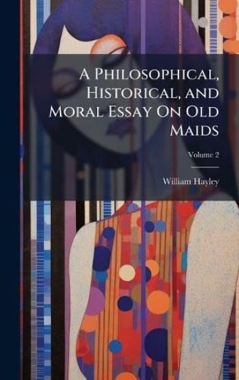 A Philosophical, Historical, and Moral Essay On Old Maids