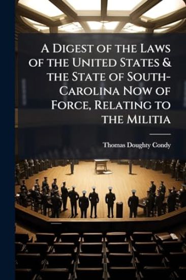 A Digest of the Laws of the United States & the State of South-Carolina Now of Force, Relating to the Militia