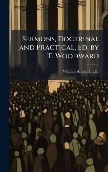 Sermons, Doctrinal and Practical, Ed. by T. Woodward