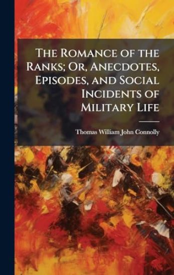 The Romance of the Ranks; Or, Anecdotes, Episodes, and Social Incidents of Military Life
