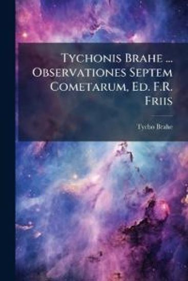 Tychonis Brahe ... Observationes Septem Cometarum, Ed. F.R. Friis
