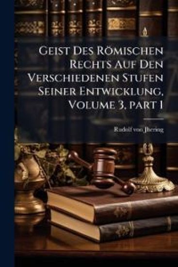 Geist Des Römischen Rechts Auf Den Verschiedenen Stufen Seiner Entwicklung, Volume 3, part 1