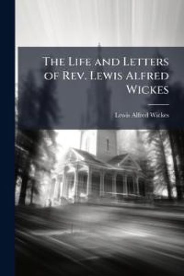 The Life and Letters of Rev. Lewis Alfred Wickes