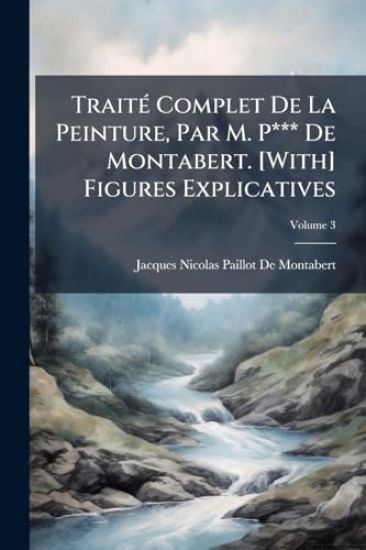 TraitÃ(c) Complet De La Peinture, Par M. P*** De Montabert. [With] Figures Explicatives