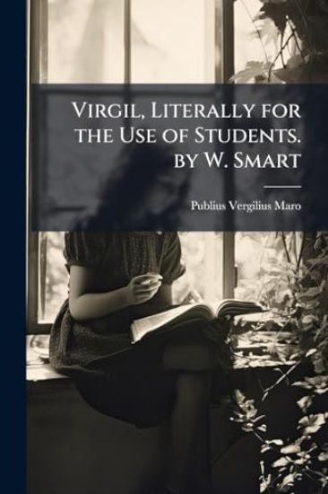 Virgil, Literally for the Use of Students. by W. Smart