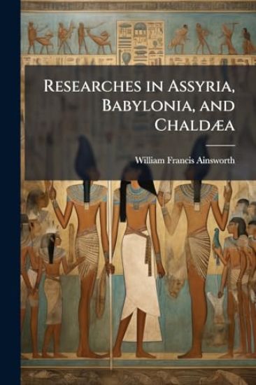 Researches in Assyria, Babylonia, and ChaldÃ]a
