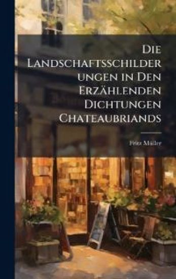 Die Landschaftsschilderungen in Den Erzählenden Dichtungen Chateaubriands