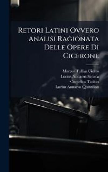 Retori Latini Ovvero Analisi Ragionata Delle Opere Di Cicerone