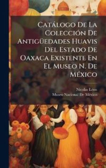 Catàlogo De La ColecciÃ3n De AntigÃ1/4edades Huavis Del Estado De Oaxaca Existente En El Museo N. De MÃ(c)xico