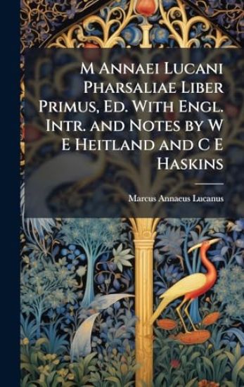 M Annaei Lucani Pharsaliae Liber Primus, Ed. With Engl. Intr. and Notes by W E Heitland and C E Haskins