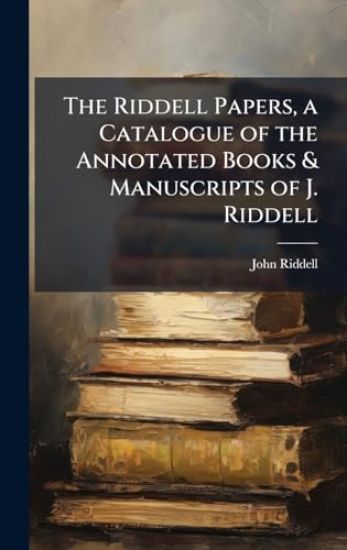 The Riddell Papers, a Catalogue of the Annotated Books & Manuscripts of J. Riddell