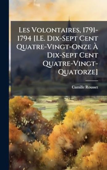 Les Volontaires, 1791-1794 [I.E. Dix-Sept Cent Quatre-Vingt-Onze Ã? Dix-Sept Cent Quatre-Vingt-Quatorze]