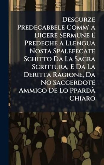 Descurze Predecabbele Comm' a Dicere Sermune E Predeche a Llengua Nosta Spalefecate Schitto Da La Sacra Scrittura, E Da La Deritta Ragione, Da No Saccerdote Ammico De Lo PpardÃ Chiaro
