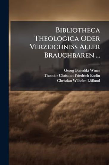 Bibliotheca Theologica Oder Verzeichniss Aller Brauchbaren ...