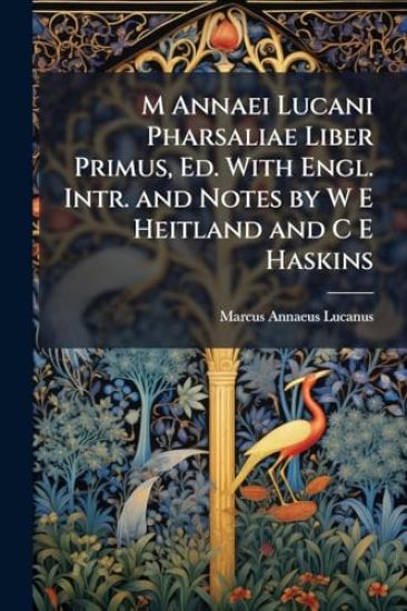 M Annaei Lucani Pharsaliae Liber Primus, Ed. With Engl. Intr. and Notes by W E Heitland and C E Haskins