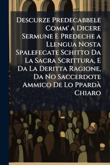 Descurze Predecabbele Comm' a Dicere Sermune E Predeche a Llengua Nosta Spalefecate Schitto Da La Sacra Scrittura, E Da La Deritta Ragione, Da No Saccerdote Ammico De Lo PpardÃ Chiaro