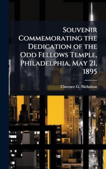 Souvenir Commemorating the Dedication of the Odd Fellows Temple, Philadelphia, May 21, 1895