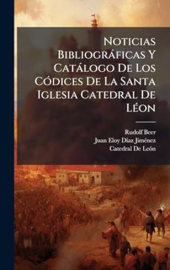 Noticias Bibliogràficas Y Catàlogo De Los CÃ3dices De La Santa Iglesia Catedral De LÃ(c)on