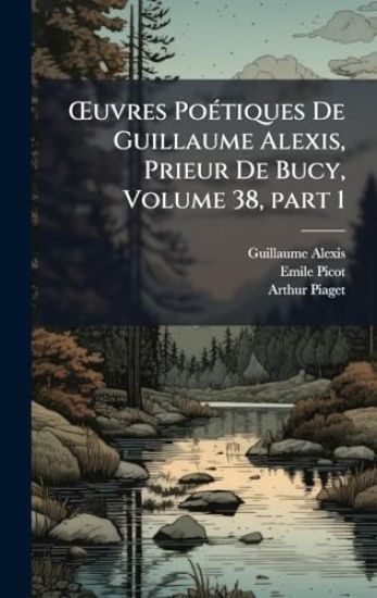 Å'uvres PoÃ(c)tiques De Guillaume Alexis, Prieur De Bucy, Volume 38, part 1