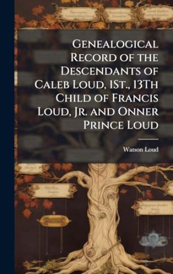 Genealogical Record of the Descendants of Caleb Loud, 1St., 13Th Child of Francis Loud, Jr. and Onner Prince Loud