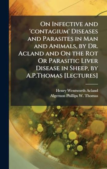 On Infective and 'contagium' Diseases and Parasites in Man and Animals, by Dr. Acland and On the Rot Or Parasitic Liver Disease in Sheep, by A.P.Thomas [Lectures]