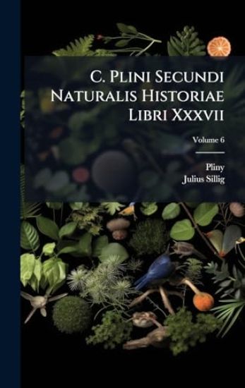 C. Plini Secundi Naturalis Historiae Libri Xxxvii