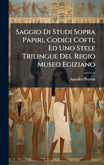 Saggio Di Studi Sopra Papiri, Codici Cofti, Ed Uno Stele Trilingue Del Regio Museo Egiziano