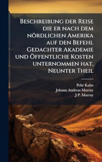 Beschreibung der Reise die er nach dem nördlichen Amerika auf den Befehl Gedachter Akademie und Ã-ffentliche Kosten unternommen hat, Neunter Theil
