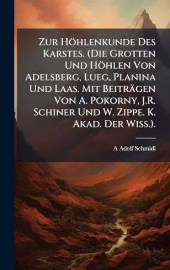Zur Höhlenkunde Des Karstes. (Die Grotten Und Höhlen Von Adelsberg, Lueg, Planina Und Laas. Mit Beiträgen Von A. Pokorny, J.R. Schiner Und W. Zippe. K. Akad. Der Wiss.).