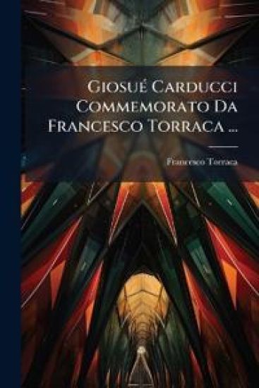 GiosuÃ(c) Carducci Commemorato Da Francesco Torraca ...
