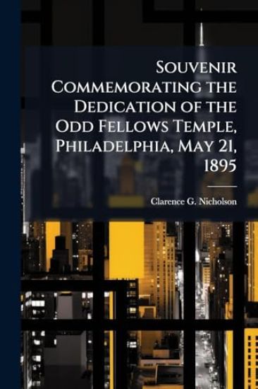 Souvenir Commemorating the Dedication of the Odd Fellows Temple, Philadelphia, May 21, 1895